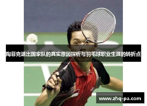 陶菲克退出国家队的真实原因探析与羽毛球职业生涯的转折点