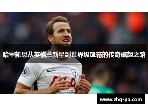 哈里凯恩从英格兰新星到世界级锋霸的传奇崛起之路