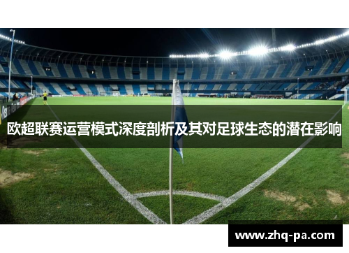 欧超联赛运营模式深度剖析及其对足球生态的潜在影响