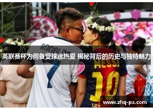 英联赛杯为何备受球迷热爱 揭秘背后的历史与独特魅力