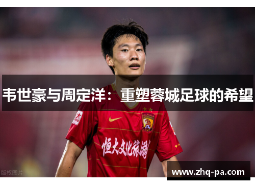 韦世豪与周定洋：重塑蓉城足球的希望