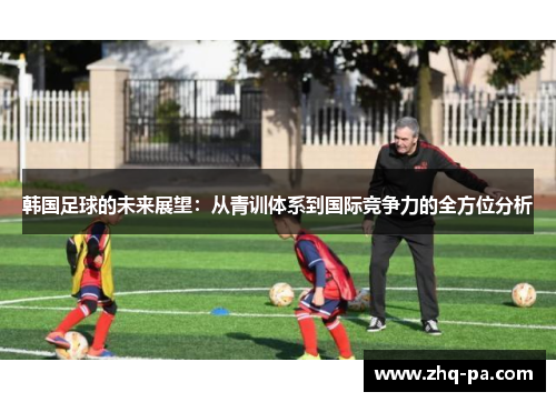 韩国足球的未来展望：从青训体系到国际竞争力的全方位分析