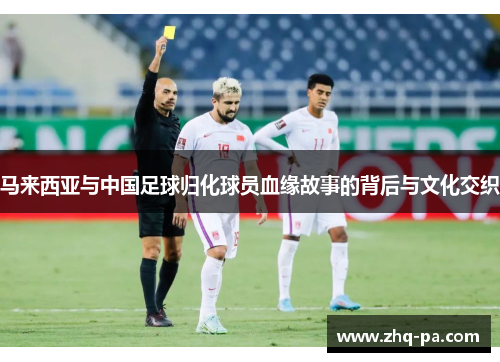 马来西亚与中国足球归化球员血缘故事的背后与文化交织