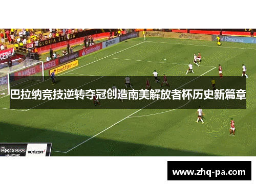 巴拉纳竞技逆转夺冠创造南美解放者杯历史新篇章
