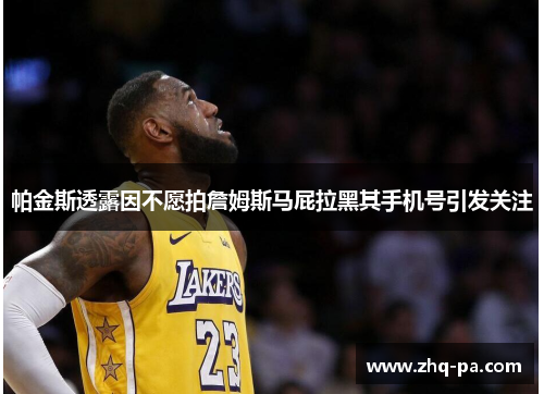 帕金斯透露因不愿拍詹姆斯马屁拉黑其手机号引发关注