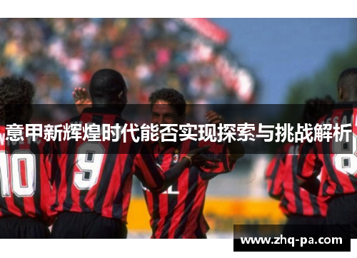意甲新辉煌时代能否实现探索与挑战解析