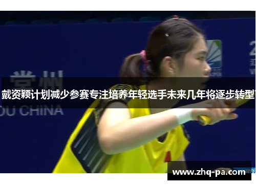 戴资颖计划减少参赛专注培养年轻选手未来几年将逐步转型
