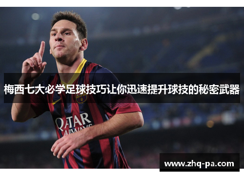 梅西七大必学足球技巧让你迅速提升球技的秘密武器