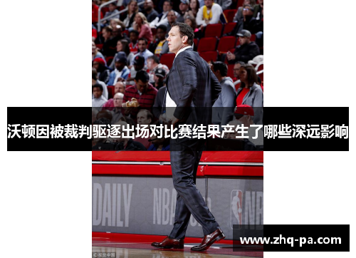 沃顿因被裁判驱逐出场对比赛结果产生了哪些深远影响