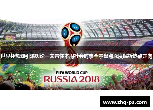 世界杯热潮引爆舆论一文看懂本周社会时事全景盘点深度解析热点走向