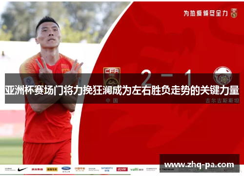 亚洲杯赛场门将力挽狂澜成为左右胜负走势的关键力量