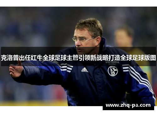 克洛普出任红牛全球足球主管引领新战略打造全球足球版图