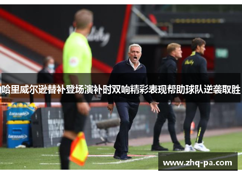 哈里威尔逊替补登场演补时双响精彩表现帮助球队逆袭取胜