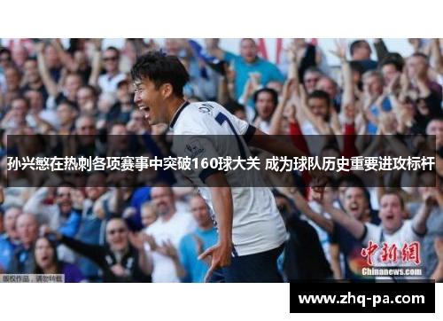 孙兴慜在热刺各项赛事中突破160球大关 成为球队历史重要进攻标杆