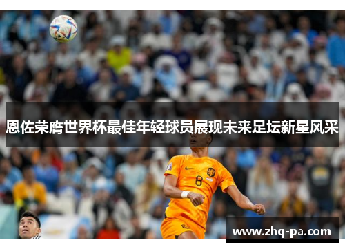 恩佐荣膺世界杯最佳年轻球员展现未来足坛新星风采