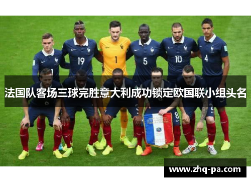 法国队客场三球完胜意大利成功锁定欧国联小组头名