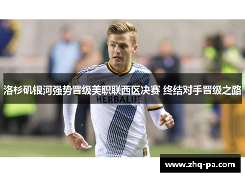 洛杉矶银河强势晋级美职联西区决赛 终结对手晋级之路