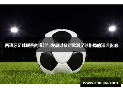 西班牙足球联赛的崛起与发展以及对欧洲足球格局的深远影响