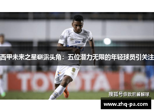 西甲未来之星崭露头角：五位潜力无限的年轻球员引关注