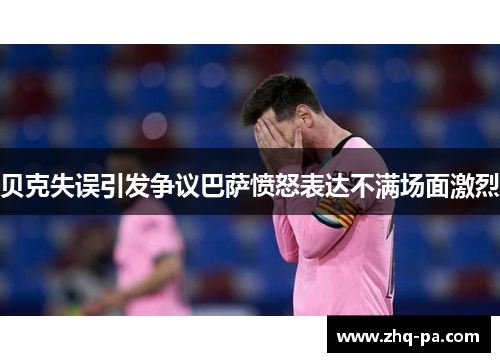 贝克失误引发争议巴萨愤怒表达不满场面激烈