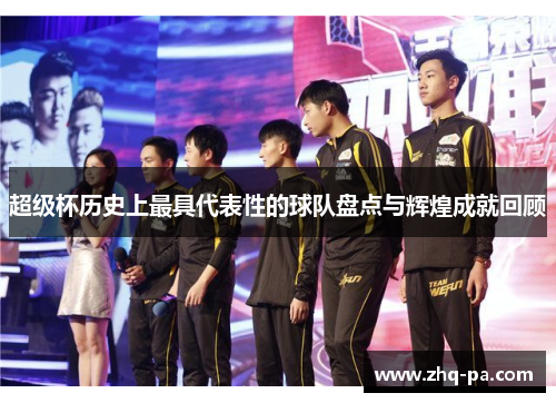 超级杯历史上最具代表性的球队盘点与辉煌成就回顾