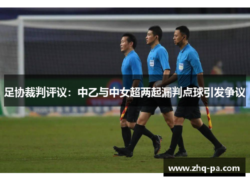 足协裁判评议：中乙与中女超两起漏判点球引发争议