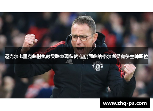 迈克尔卡里克临时执教曼联表现获赞 但仍面临纳格尔斯曼竞争主帅职位