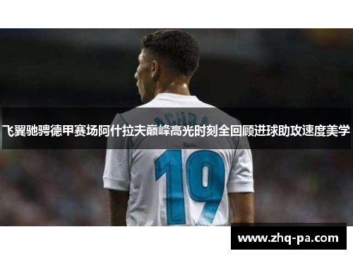 飞翼驰骋德甲赛场阿什拉夫巅峰高光时刻全回顾进球助攻速度美学