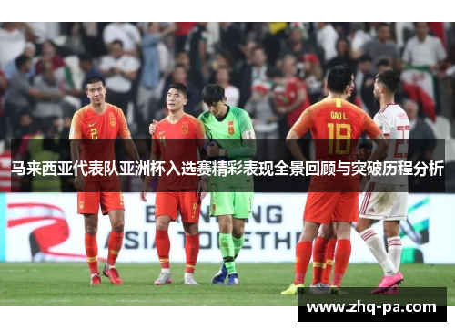 马来西亚代表队亚洲杯入选赛精彩表现全景回顾与突破历程分析