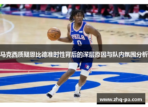 马克西质疑恩比德准时性背后的深层原因与队内氛围分析