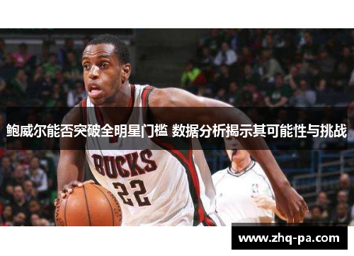 鲍威尔能否突破全明星门槛 数据分析揭示其可能性与挑战