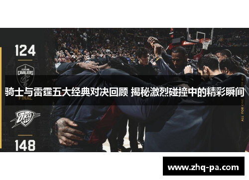 骑士与雷霆五大经典对决回顾 揭秘激烈碰撞中的精彩瞬间