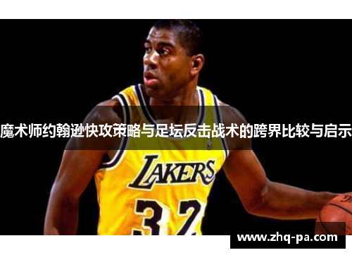 魔术师约翰逊快攻策略与足坛反击战术的跨界比较与启示