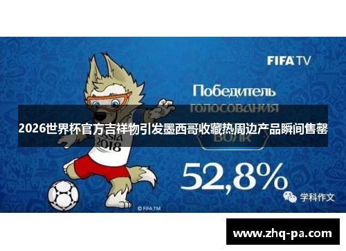 2026世界杯官方吉祥物引发墨西哥收藏热周边产品瞬间售罄