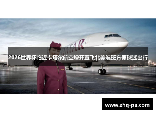 2026世界杯临近卡塔尔航空增开直飞北美航班方便球迷出行
