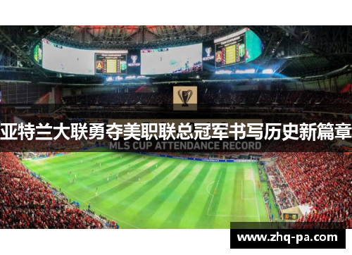亚特兰大联勇夺美职联总冠军书写历史新篇章