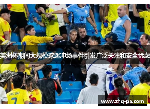 美洲杯期间大规模球迷冲场事件引发广泛关注和安全忧虑
