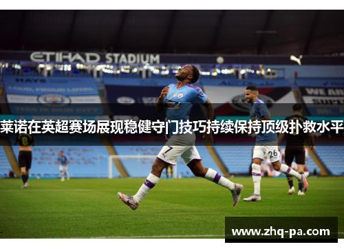 莱诺在英超赛场展现稳健守门技巧持续保持顶级扑救水平
