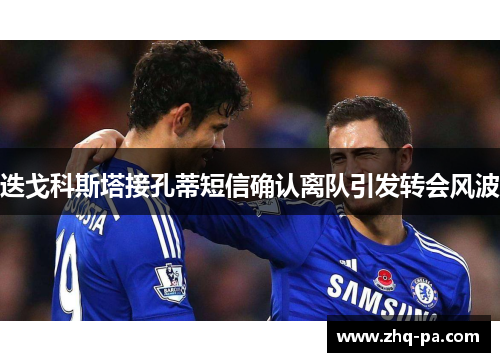 迭戈科斯塔接孔蒂短信确认离队引发转会风波