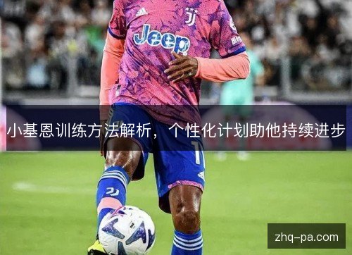 小基恩训练方法解析，个性化计划助他持续进步