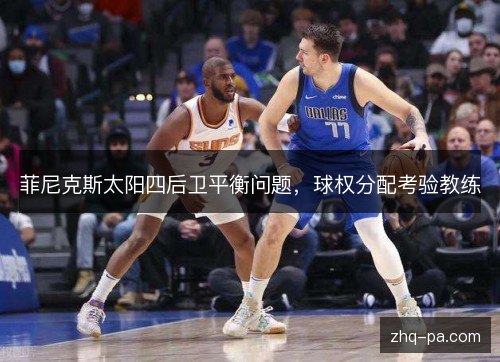 菲尼克斯太阳四后卫平衡问题，球权分配考验教练